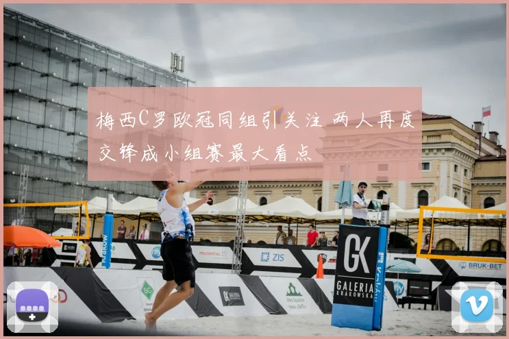 梅西C罗欧冠同组引关注 两人再度交锋成小组赛最大看点