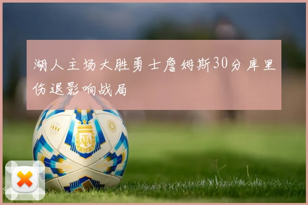 湖人主场大胜勇士詹姆斯30分库里伤退影响战局