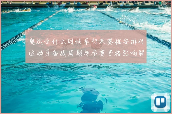 奥运会什么时候举行及赛程安排对运动员备战周期与参赛资格影响解读