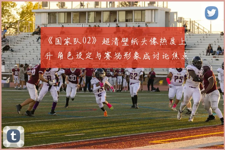 《国家队02》超清壁纸头像热度上升 角色设定与赛场形象成讨论焦点