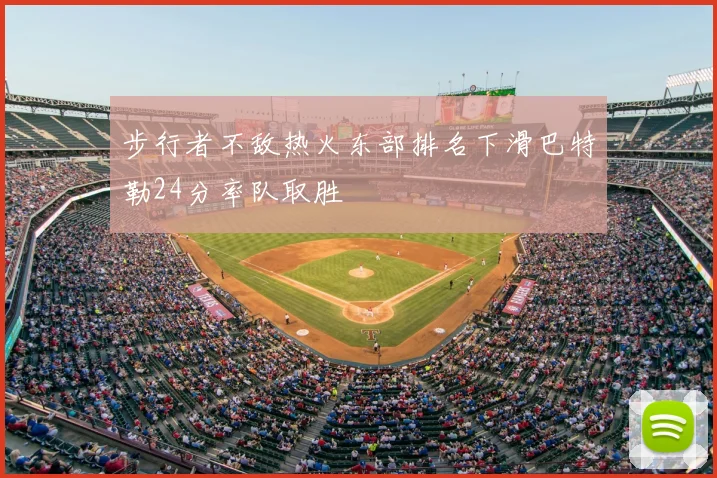 步行者不敌热火东部排名下滑巴特勒24分率队取胜