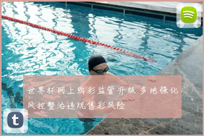 世界杯网上购彩监管升级 多地强化风控整治违规售彩风险