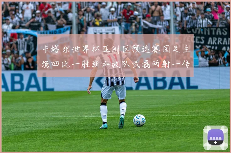 卡塔尔世界杯亚洲区预选赛国足主场四比一胜新加坡队武磊两射一传