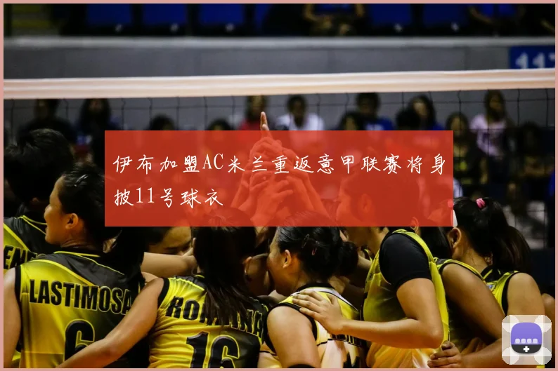 伊布加盟AC米兰重返意甲联赛将身披11号球衣