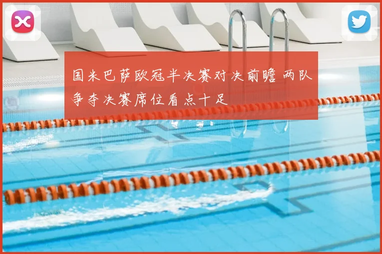 国米巴萨欧冠半决赛对决前瞻 两队争夺决赛席位看点十足