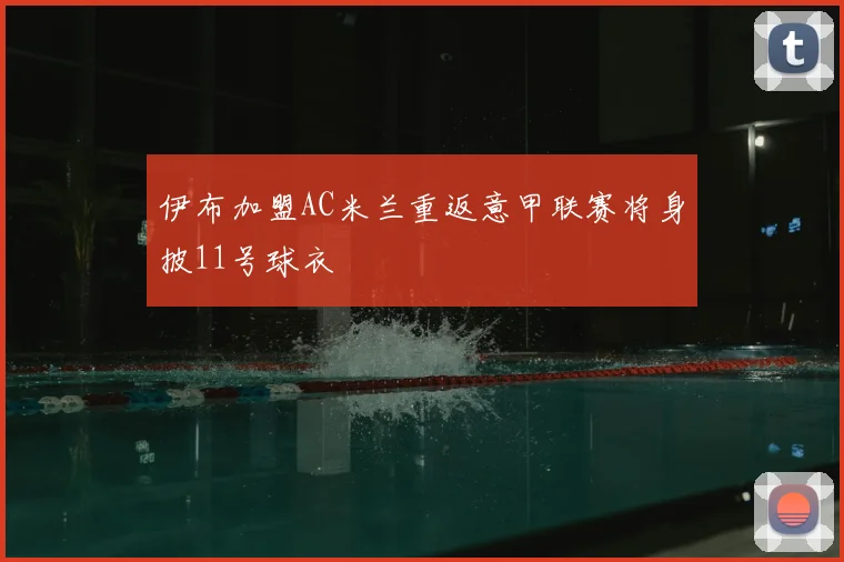 伊布加盟AC米兰重返意甲联赛将身披11号球衣