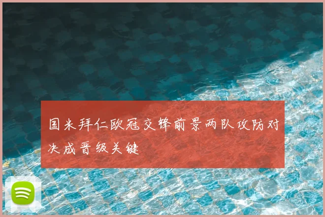 国米拜仁欧冠交锋前景两队攻防对决成晋级关键