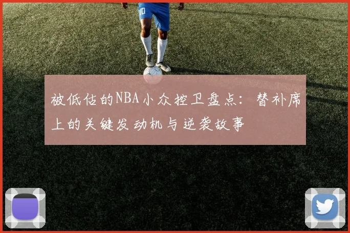 被低估的NBA小众控卫盘点：替补席上的关键发动机与逆袭故事