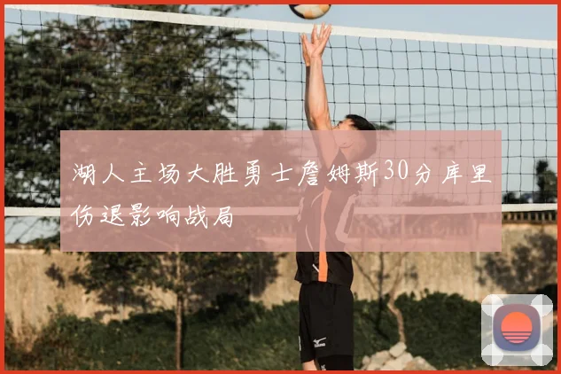 湖人主场大胜勇士詹姆斯30分库里伤退影响战局