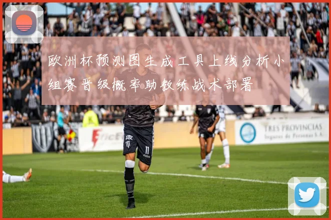 欧洲杯预测图生成工具上线分析小组赛晋级概率助教练战术部署
