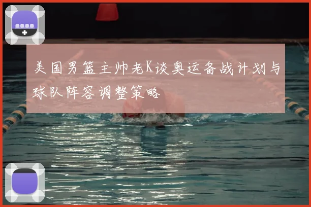 美国男篮主帅老K谈奥运备战计划与球队阵容调整策略