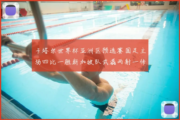 卡塔尔世界杯亚洲区预选赛国足主场四比一胜新加坡队武磊两射一传