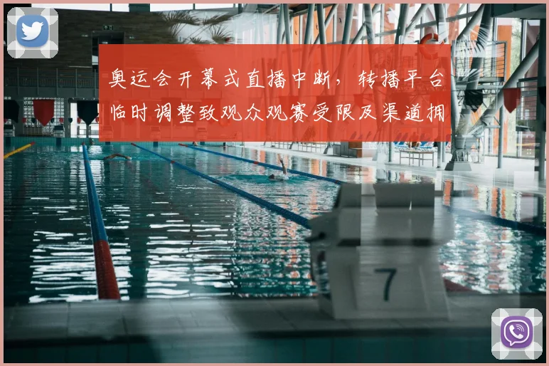 奥运会开幕式直播中断，转播平台临时调整致观众观赛受限及渠道拥堵