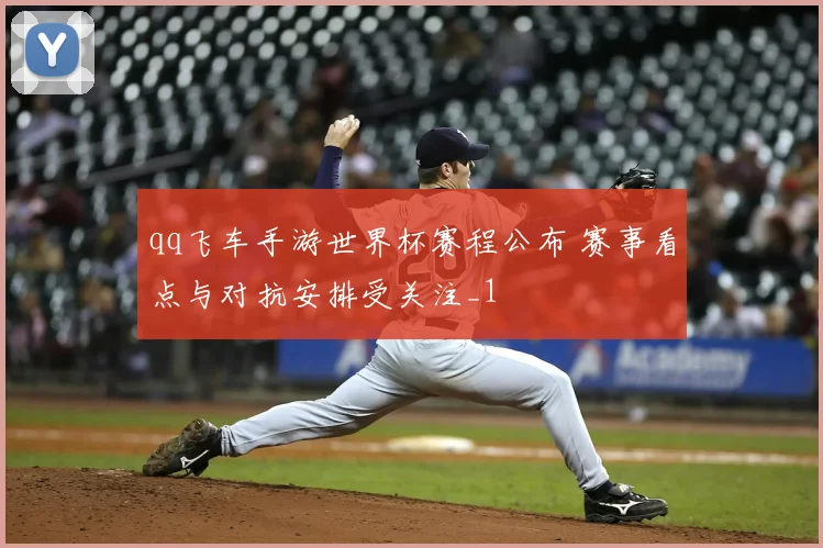 qq飞车手游世界杯赛程公布 赛事看点与对抗安排受关注_1