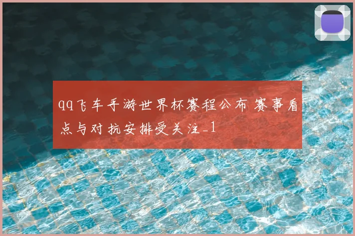qq飞车手游世界杯赛程公布 赛事看点与对抗安排受关注_1