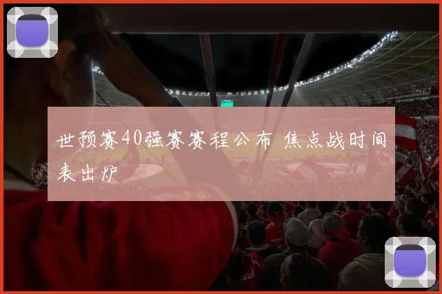 世预赛40强赛赛程公布 焦点战时间表出炉