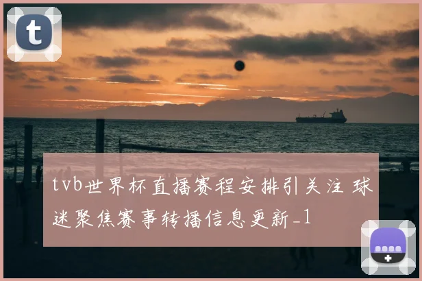 tvb世界杯直播赛程安排引关注 球迷聚焦赛事转播信息更新_1