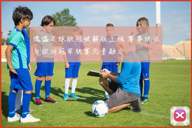 傀儡足球欧冠破解版上线 赛事玩法与欧洲冠军联赛元素融合