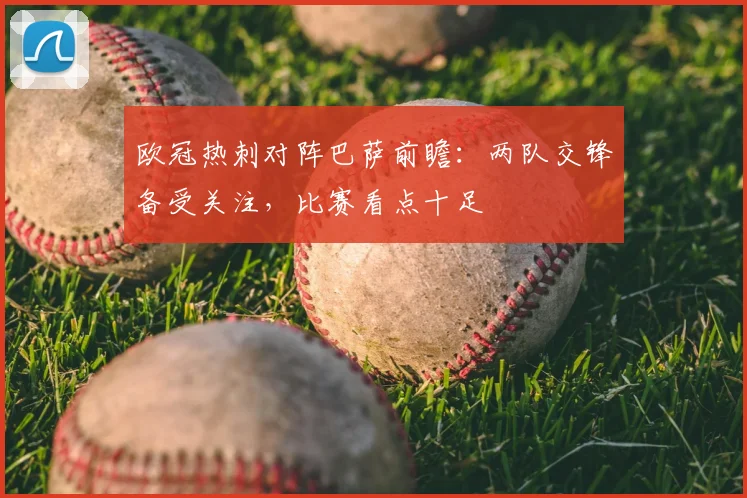 欧冠热刺对阵巴萨前瞻:两队交锋备受关注,比赛看点十足